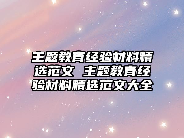 主題教育經驗材料精選范文 主題教育經驗材料精選范文大全